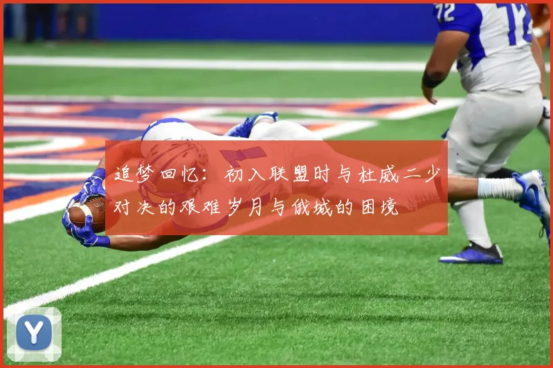 追梦回忆：初入联盟时与杜威二少对决的艰难岁月与俄城的困境