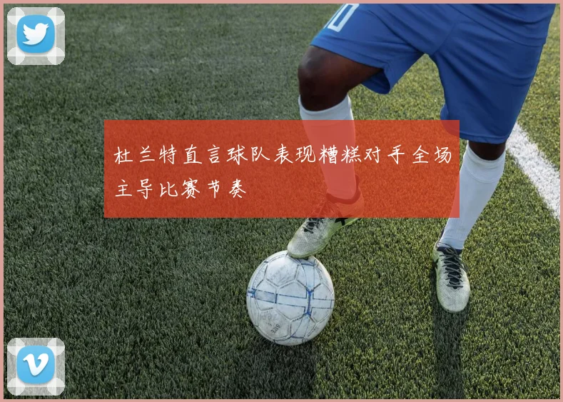 杜兰特直言球队表现糟糕对手全场主导比赛节奏