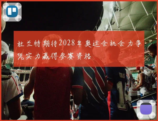 杜兰特期待2028年奥运会机会力争凭实力赢得参赛资格
