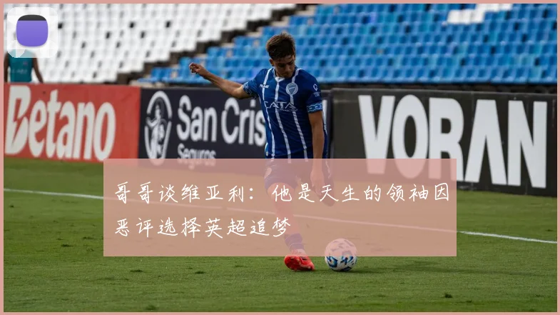哥哥谈维亚利：他是天生的领袖因恶评选择英超追梦
