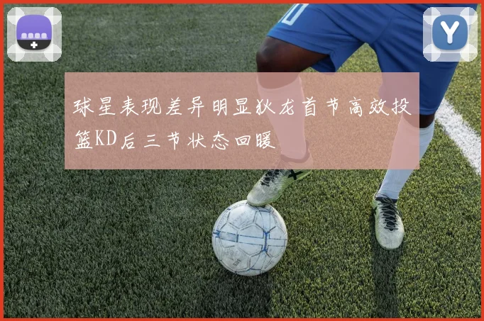 球星表现差异明显狄龙首节高效投篮KD后三节状态回暖
