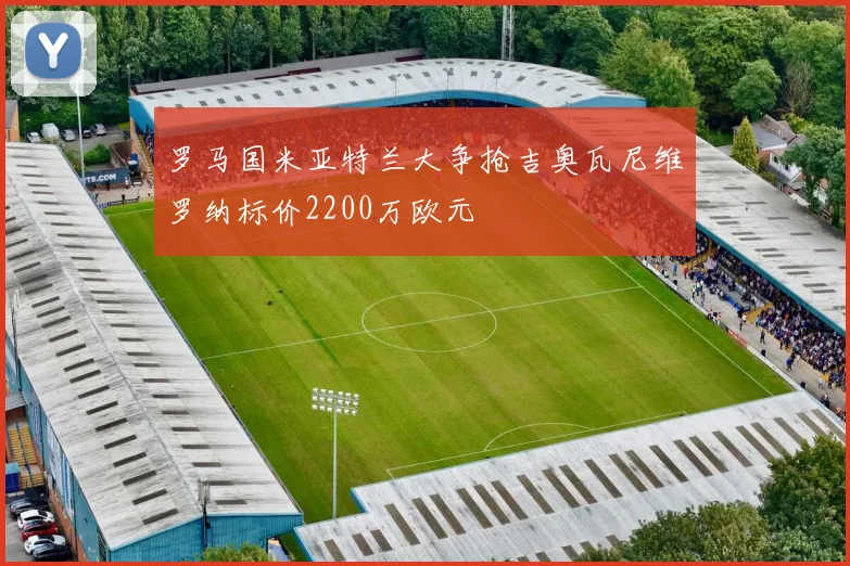 罗马国米亚特兰大争抢吉奥瓦尼维罗纳标价2200万欧元