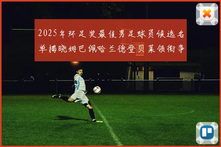 2025年环足奖最佳男足球员候选名单揭晓姆巴佩哈兰德登贝莱领衔争夺荣耀
