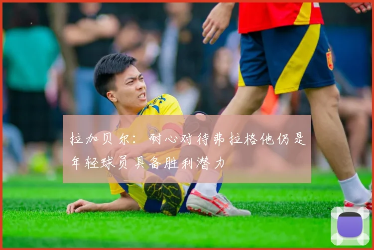 拉加贝尔：耐心对待弗拉格他仍是年轻球员具备胜利潜力