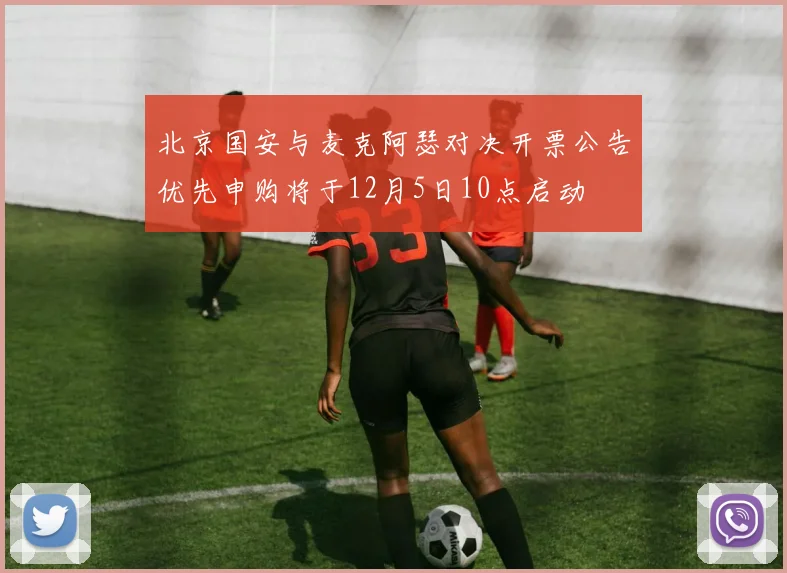 北京国安与麦克阿瑟对决开票公告优先申购将于12月5日10点启动