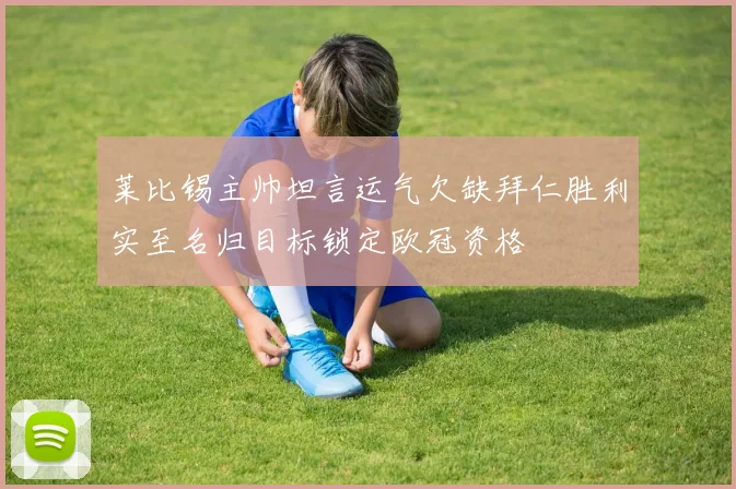 莱比锡主帅坦言运气欠缺拜仁胜利实至名归目标锁定欧冠资格