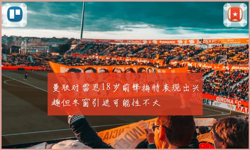 曼联对雷恩18岁前锋梅特表现出兴趣但冬窗引进可能性不大