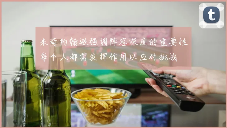 米奇约翰逊强调阵容深度的重要性每个人都需发挥作用以应对挑战