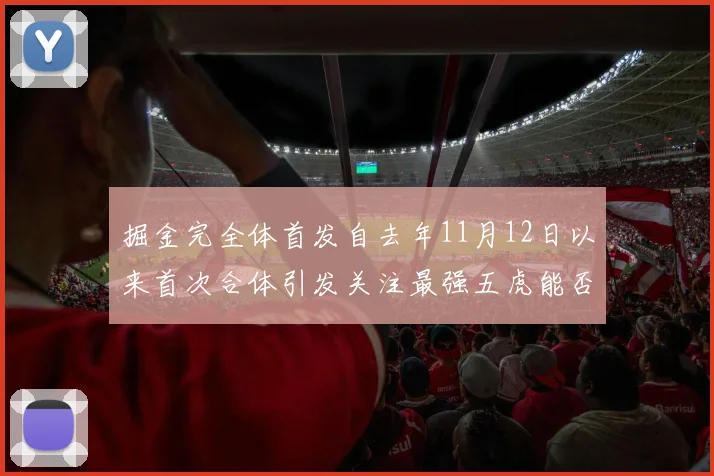 掘金完全体首发自去年11月12日以来首次合体引发关注最强五虎能否重现辉煌