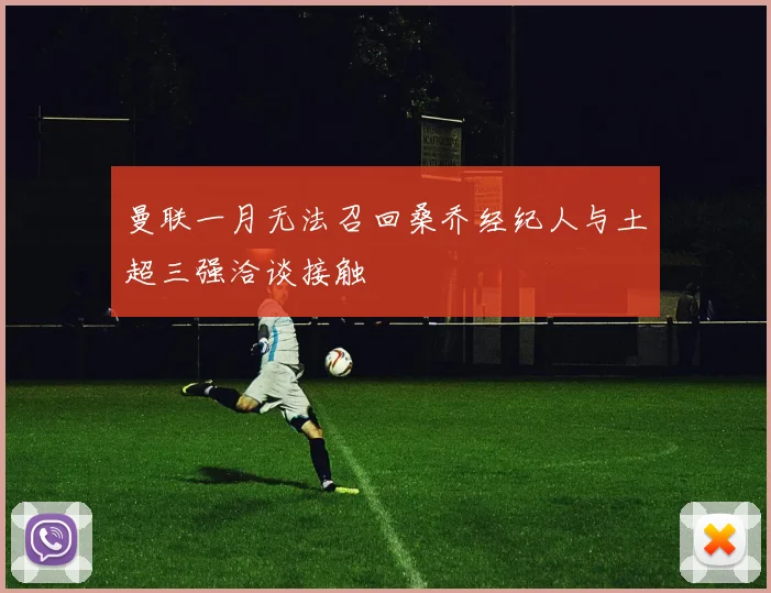 曼联一月无法召回桑乔经纪人与土超三强洽谈接触