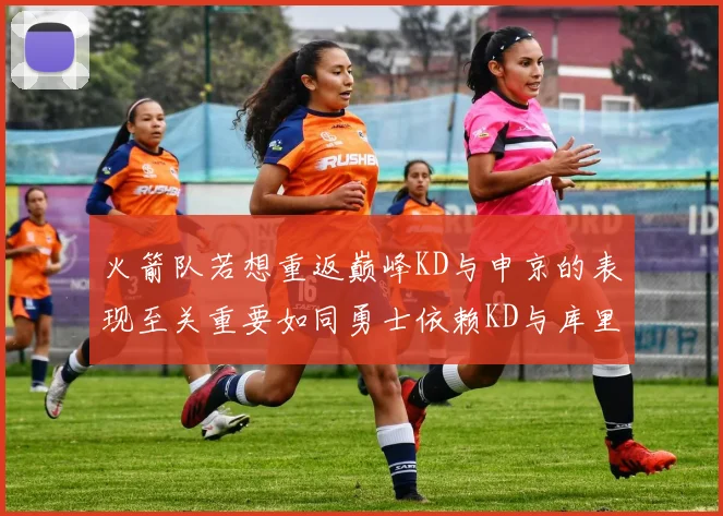 火箭队若想重返巅峰KD与申京的表现至关重要如同勇士依赖KD与库里