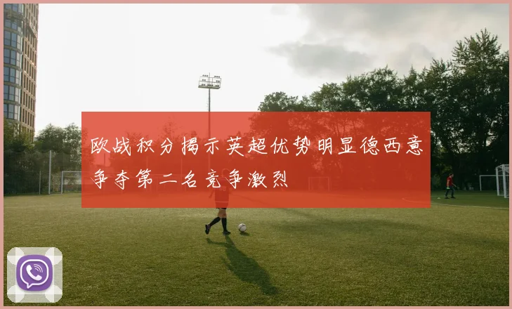 欧战积分揭示英超优势明显德西意争夺第二名竞争激烈