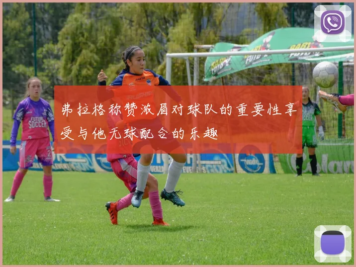 弗拉格称赞浓眉对球队的重要性享受与他无球配合的乐趣