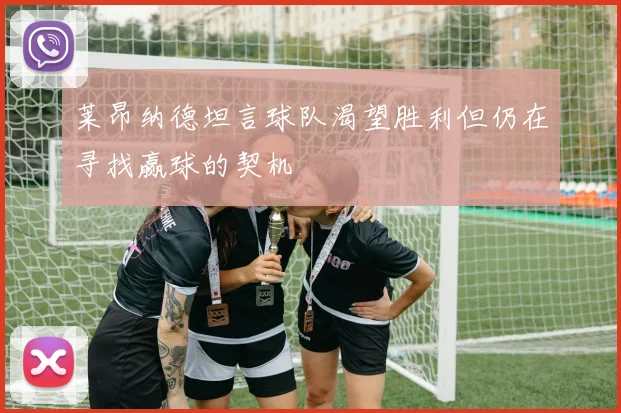 莱昂纳德坦言球队渴望胜利但仍在寻找赢球的契机