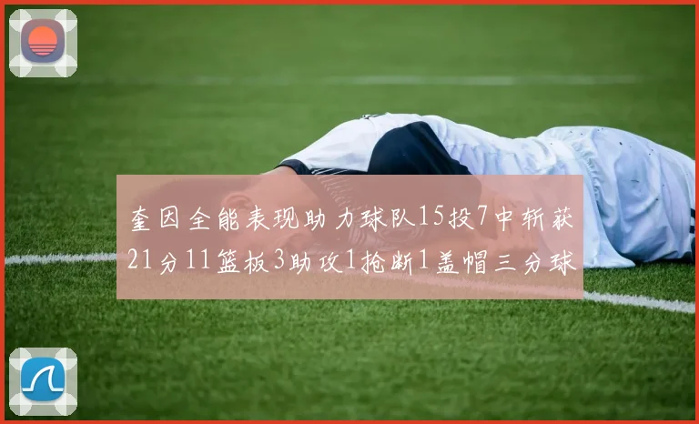 奎因全能表现助力球队15投7中斩获21分11篮板3助攻1抢断1盖帽三分球命中率高效