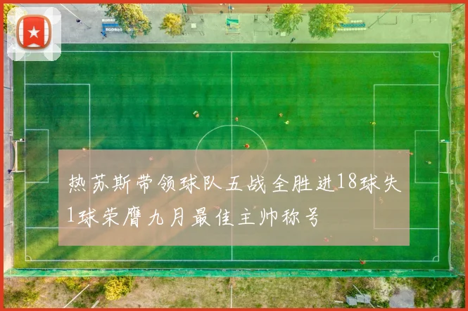 热苏斯带领球队五战全胜进18球失1球荣膺九月最佳主帅称号