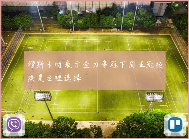 穆斯卡特表示全力争冠下周亚冠轮换是合理选择