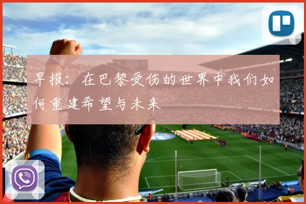 早报：在巴黎受伤的世界中我们如何重建希望与未来